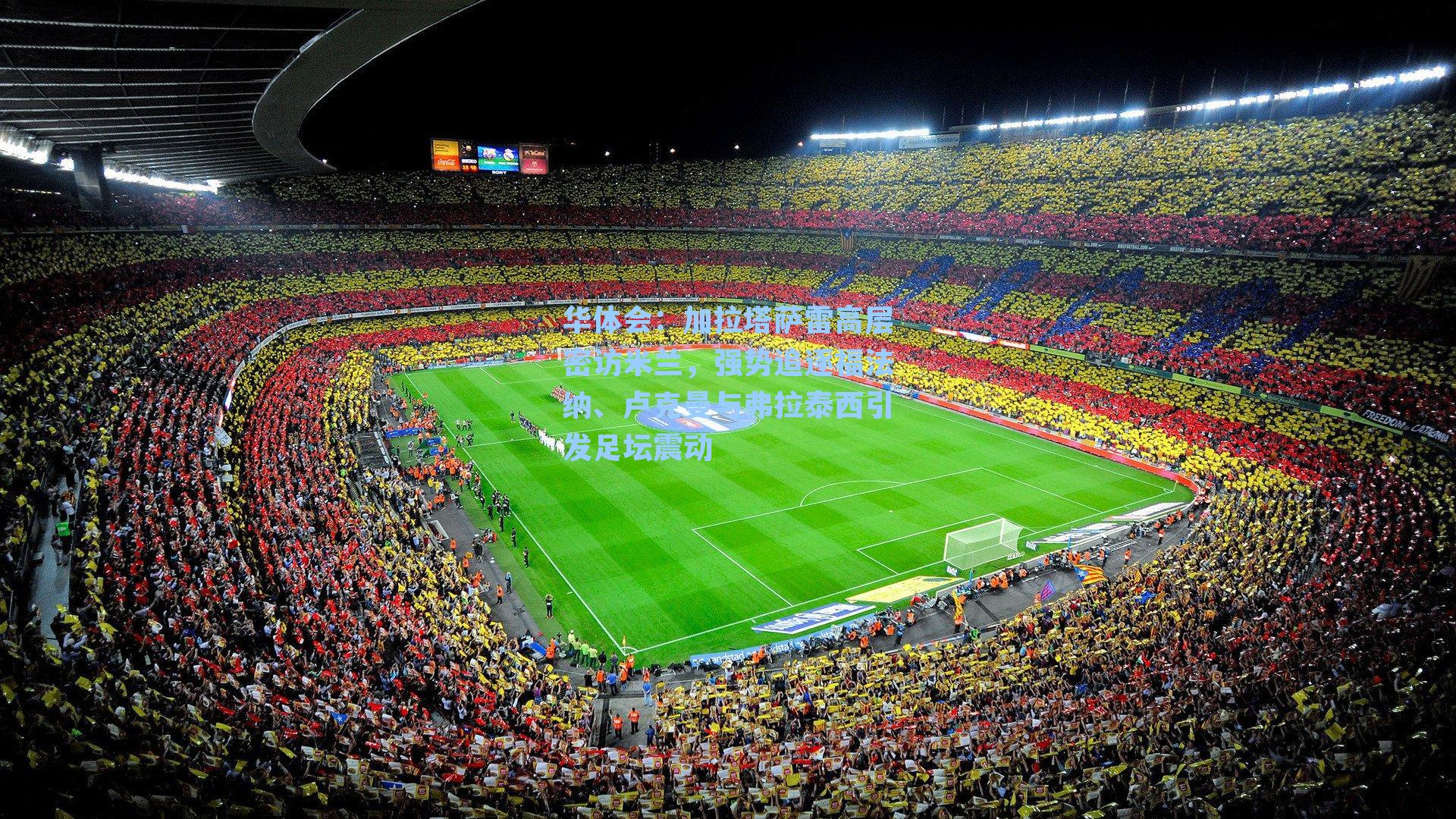 加拉塔萨雷高层密访米兰，强势追逐福法纳、卢克曼与弗拉泰西引发足坛震动