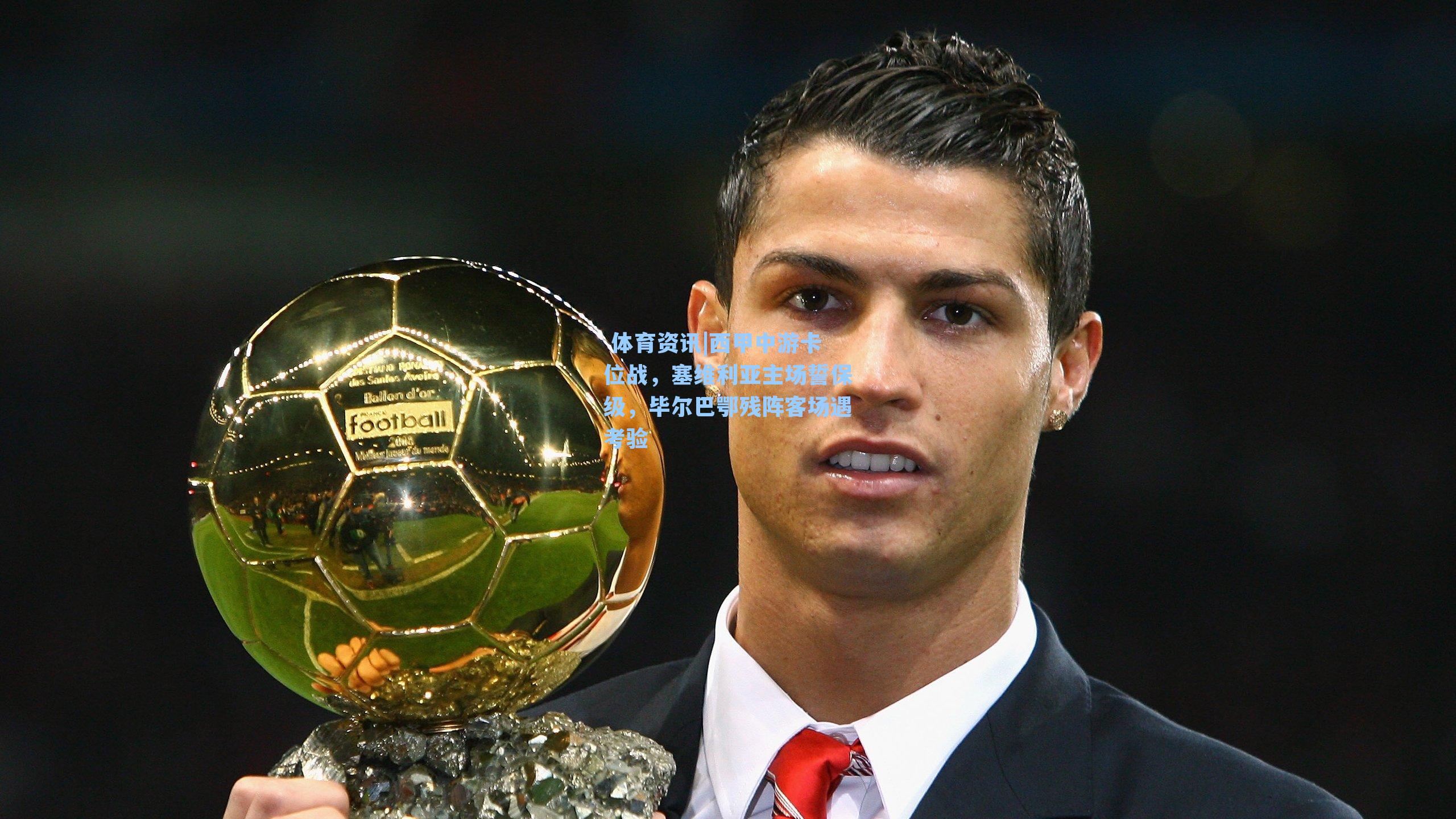 西甲中游卡位战，塞维利亚主场誓保级，毕尔巴鄂残阵客场遇考验