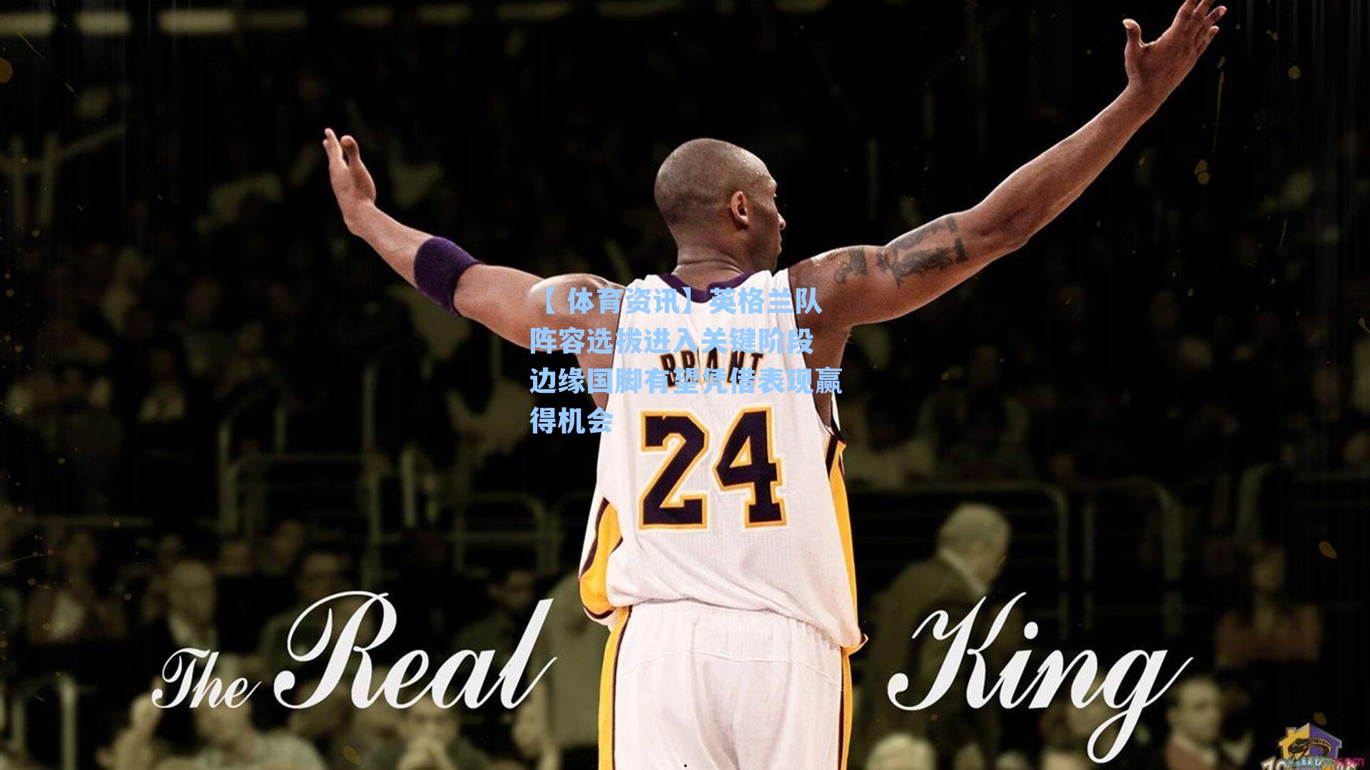 英格兰队阵容选拔进入关键阶段 边缘国脚有望凭借表现赢得机会