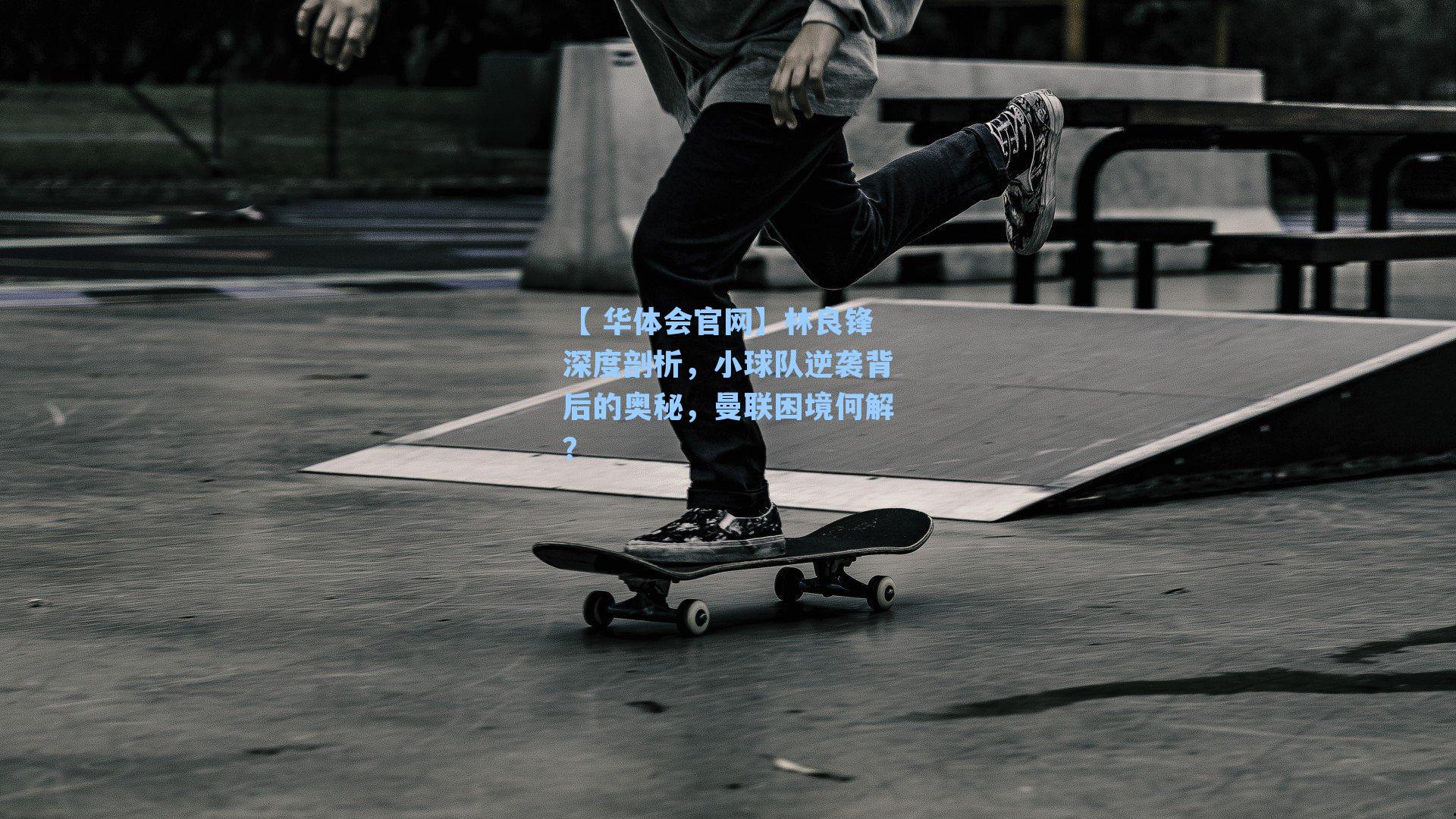 林良锋深度剖析，小球队逆袭背后的奥秘，曼联困境何解？