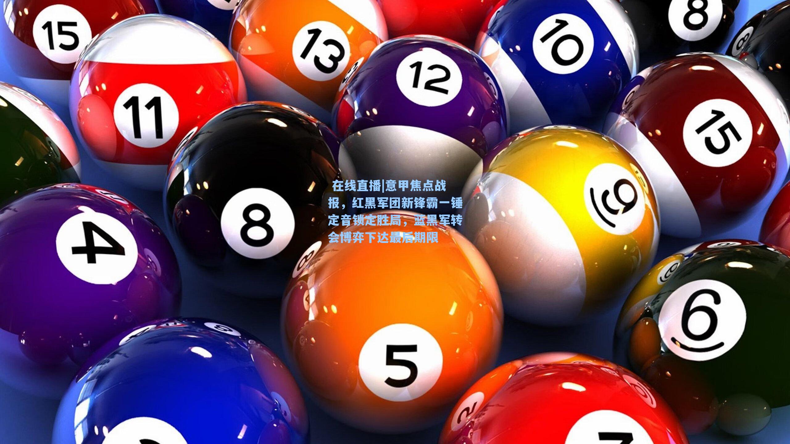 意甲焦点战报，红黑军团新锋霸一锤定音锁定胜局，蓝黑军转会博弈下达最后期限