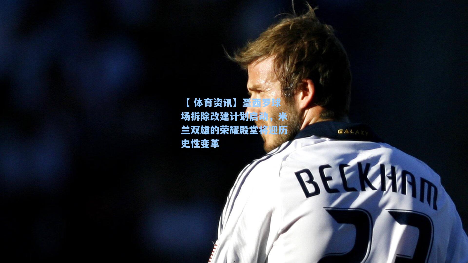 圣西罗球场拆除改建计划启动，米兰双雄的荣耀殿堂将迎历史性变革