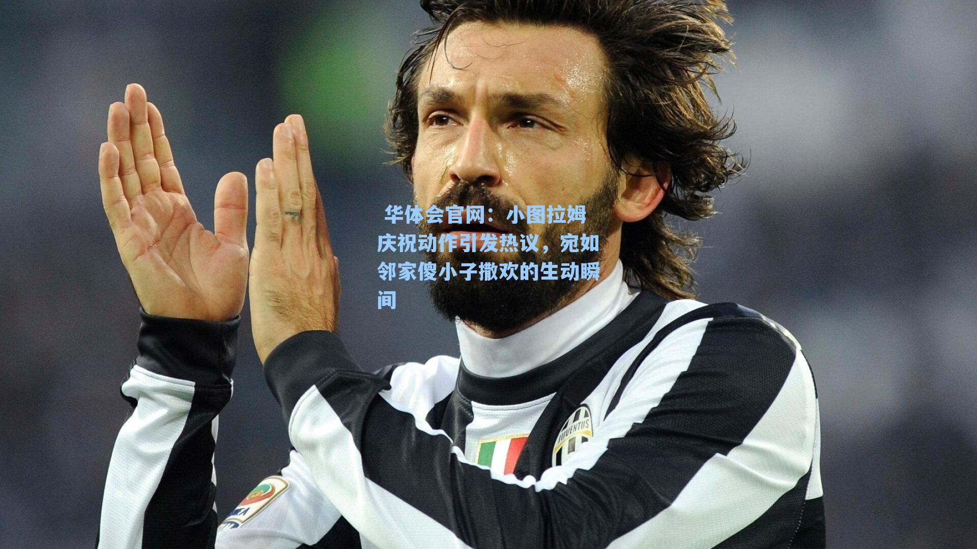  华体会官网：小图拉姆庆祝动作引发热议，宛如邻家傻小子撒欢的生动瞬间