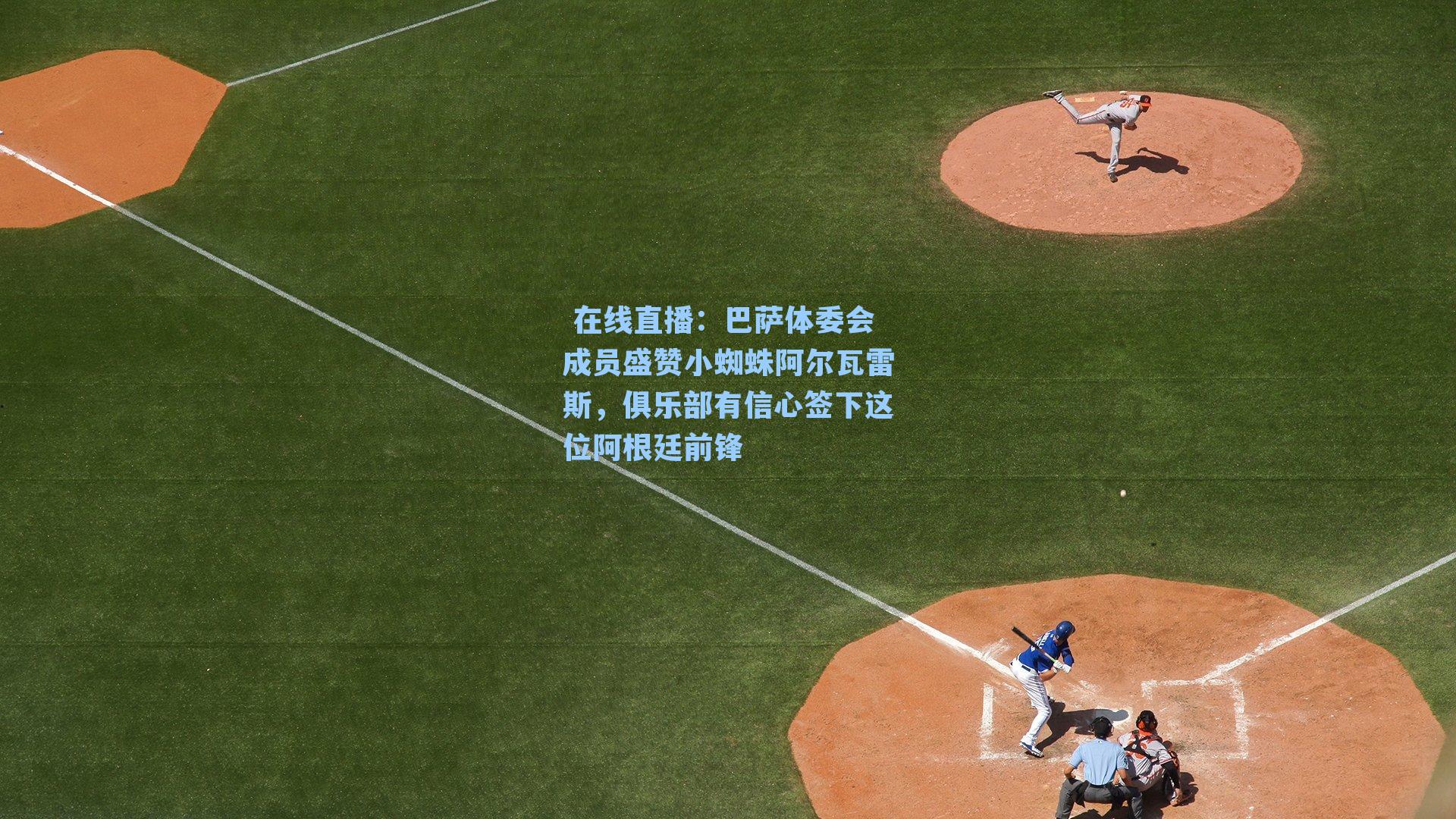 巴萨体委会成员盛赞小蜘蛛阿尔瓦雷斯,俱乐部有信心签下这位阿根廷前锋