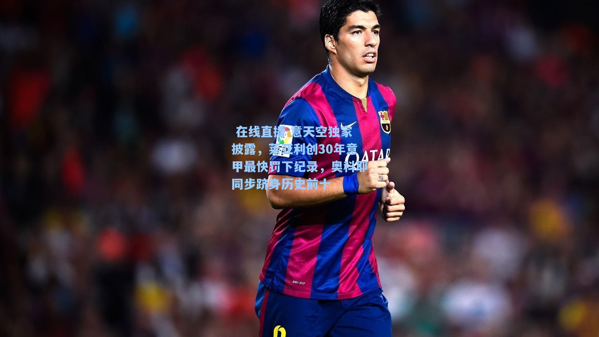  在线直播-意天空独家披露，莱亚利创30年意甲最快罚下纪录，奥科耶同步跻身历史前十