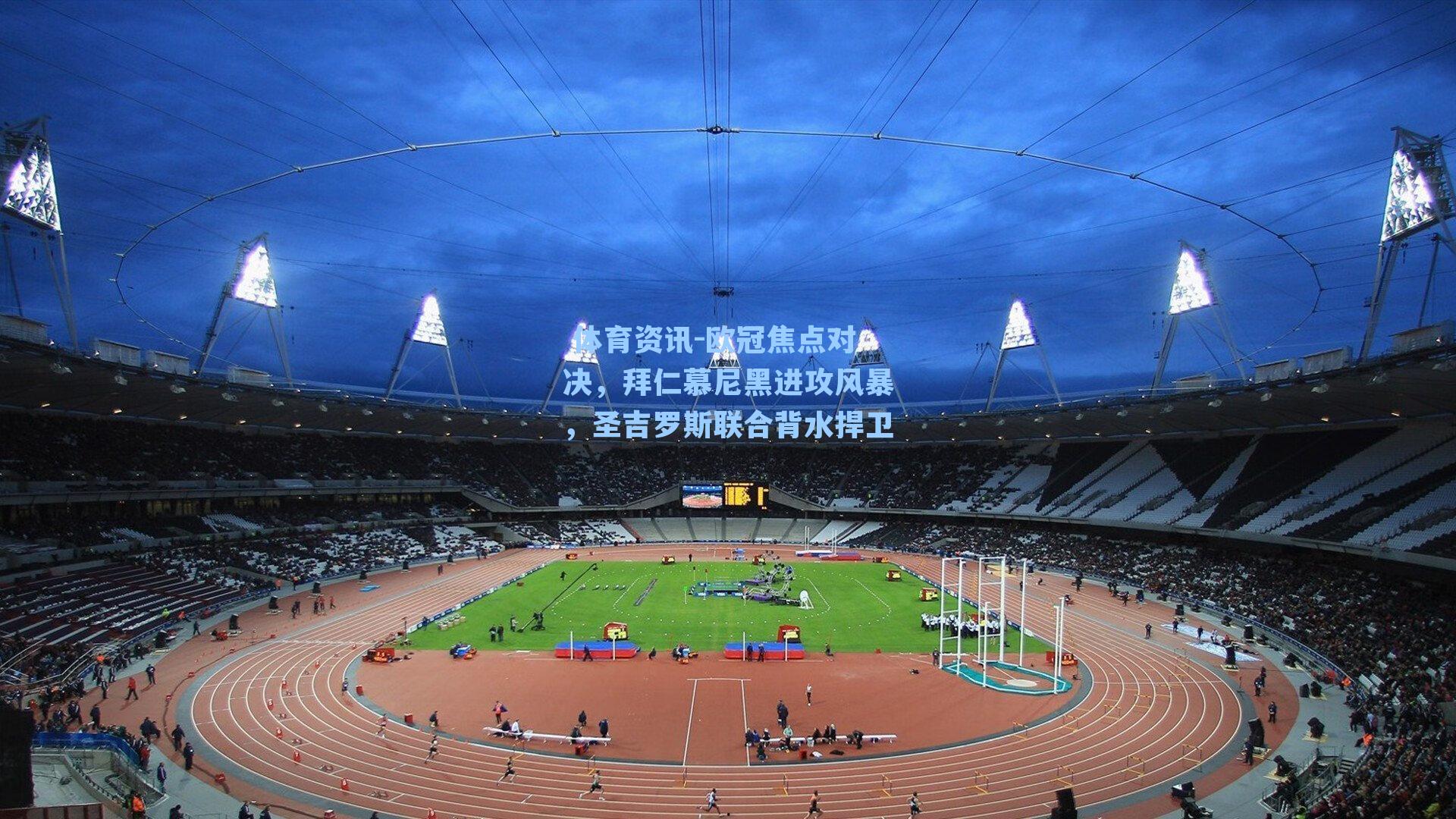 欧冠焦点对决，拜仁慕尼黑进攻风暴，圣吉罗斯联合背水捍卫