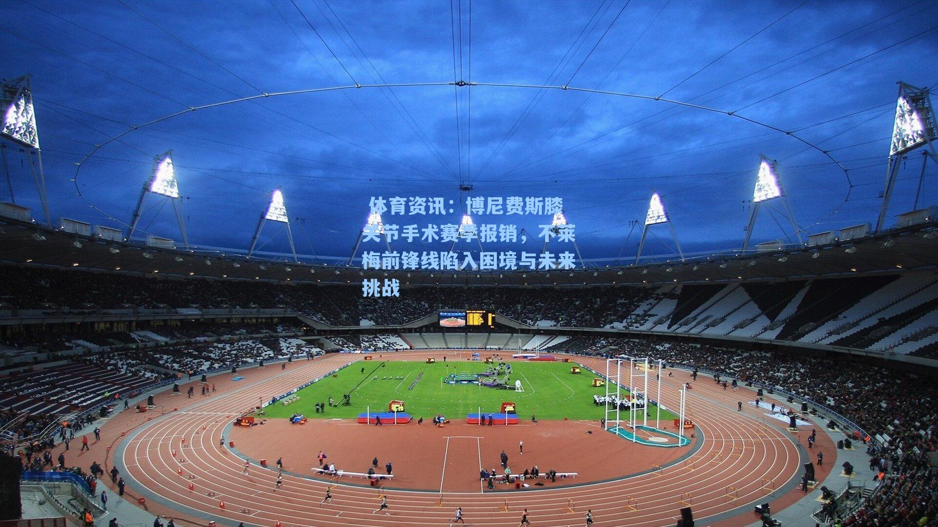  体育资讯：博尼费斯膝关节手术赛季报销，不莱梅前锋线陷入困境与未来挑战