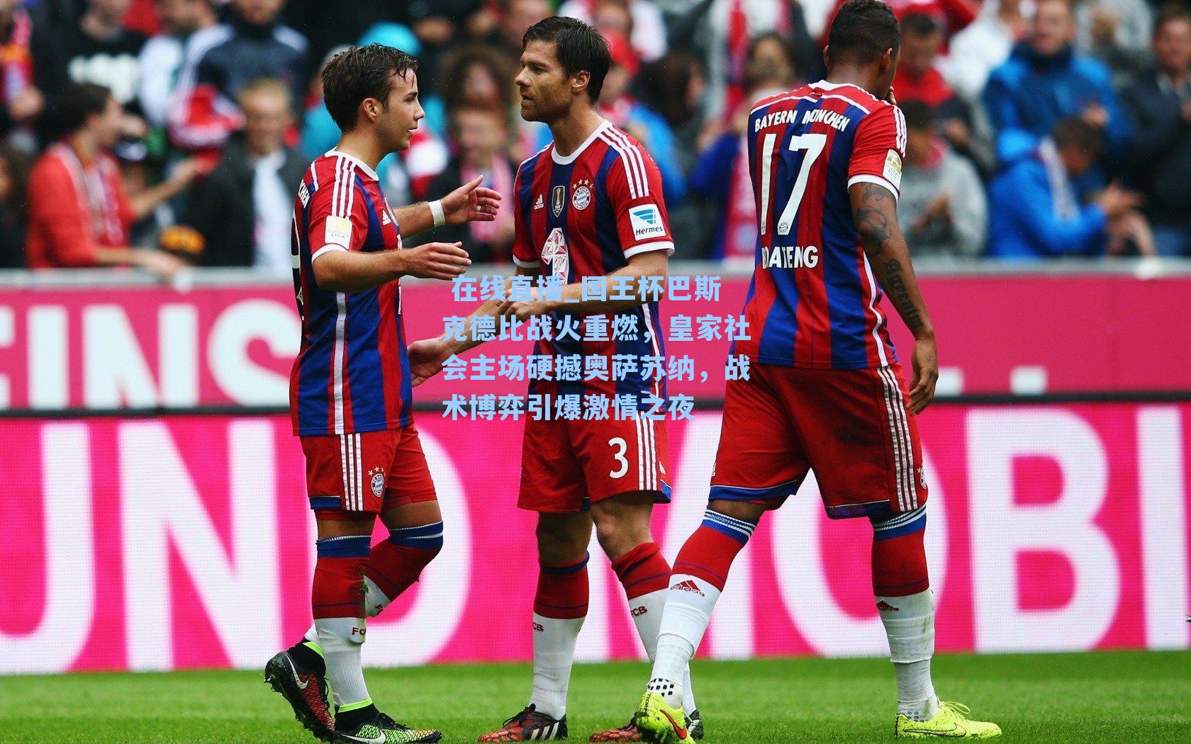 国王杯巴斯克德比战火重燃，皇家社会主场硬撼奥萨苏纳，战术博弈引爆激情之夜