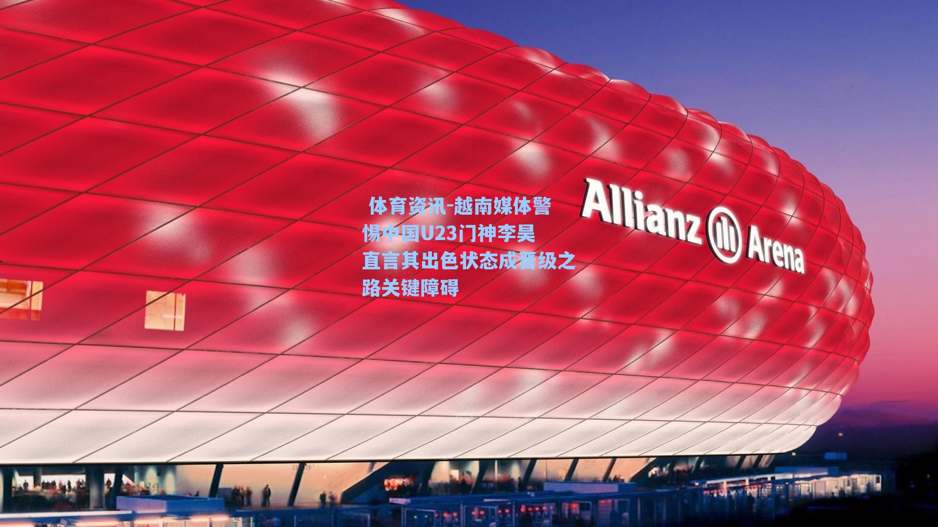  体育资讯-越南媒体警惕中国U23门神李昊 直言其出色状态成晋级之路关键障碍