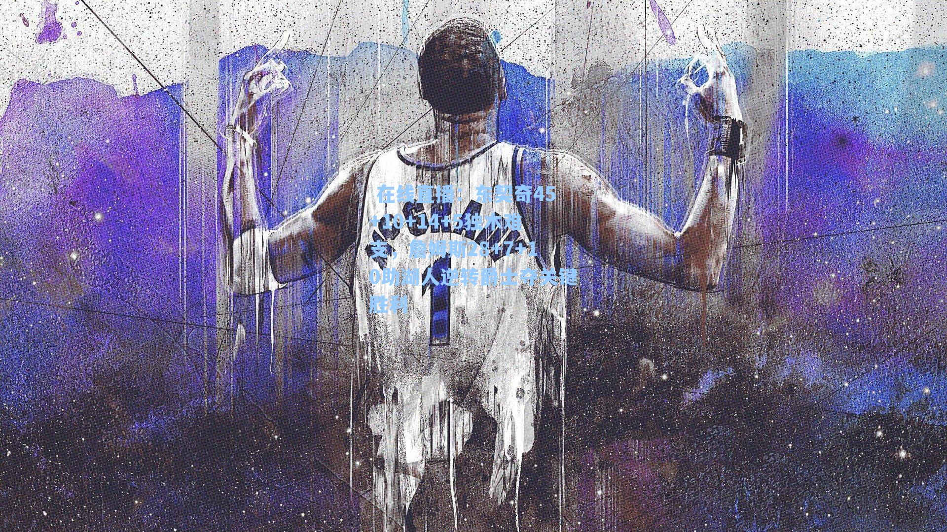 东契奇45+10+14+5独木难支,詹姆斯28+7+10助湖人逆转爵士夺关键胜利