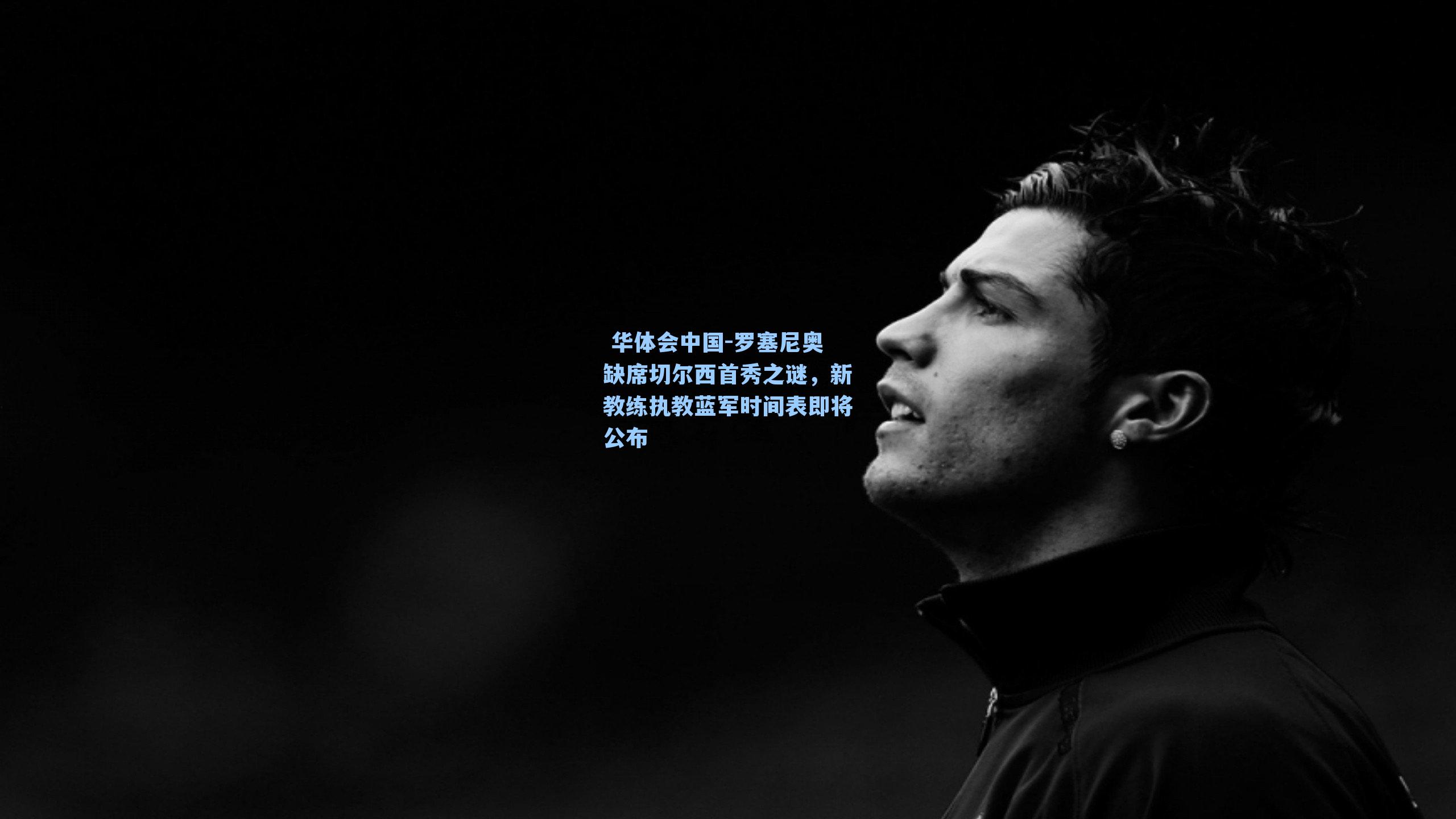 罗塞尼奥缺席切尔西首秀之谜，新教练执教蓝军时间表即将公布