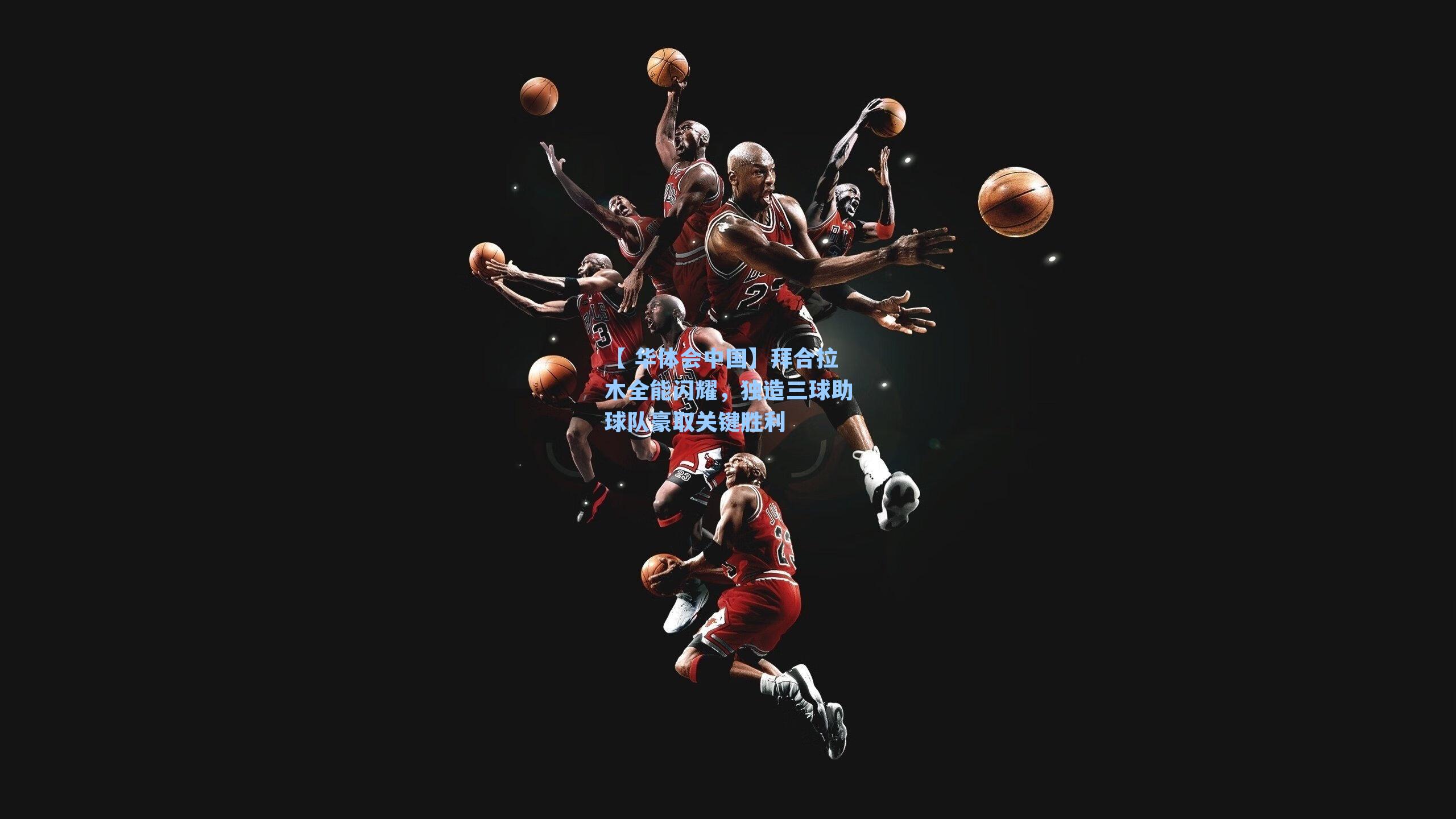 拜合拉木全能闪耀，独造三球助球队豪取关键胜利