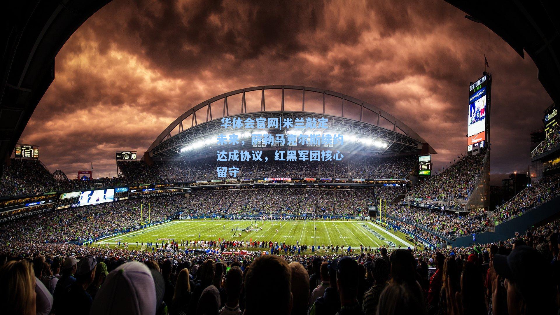 米兰敲定未来，萨勒马克尔斯续约达成协议，红黑军团核心留守