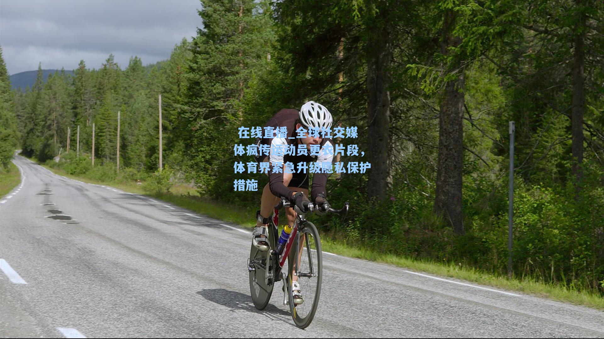 全球社交媒体疯传运动员更衣片段，体育界紧急升级隐私保护措施