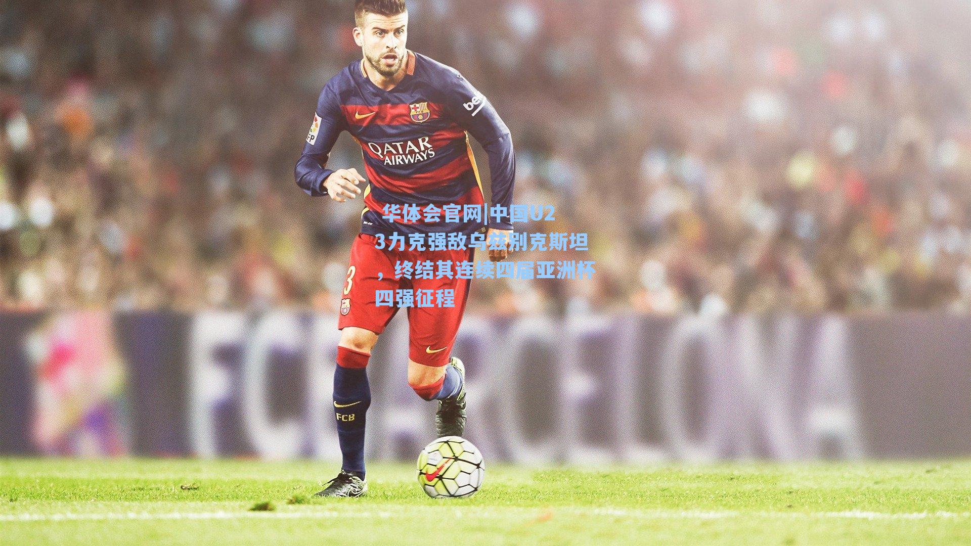  华体会官网|中国U23力克强敌乌兹别克斯坦，终结其连续四届亚洲杯四强征程