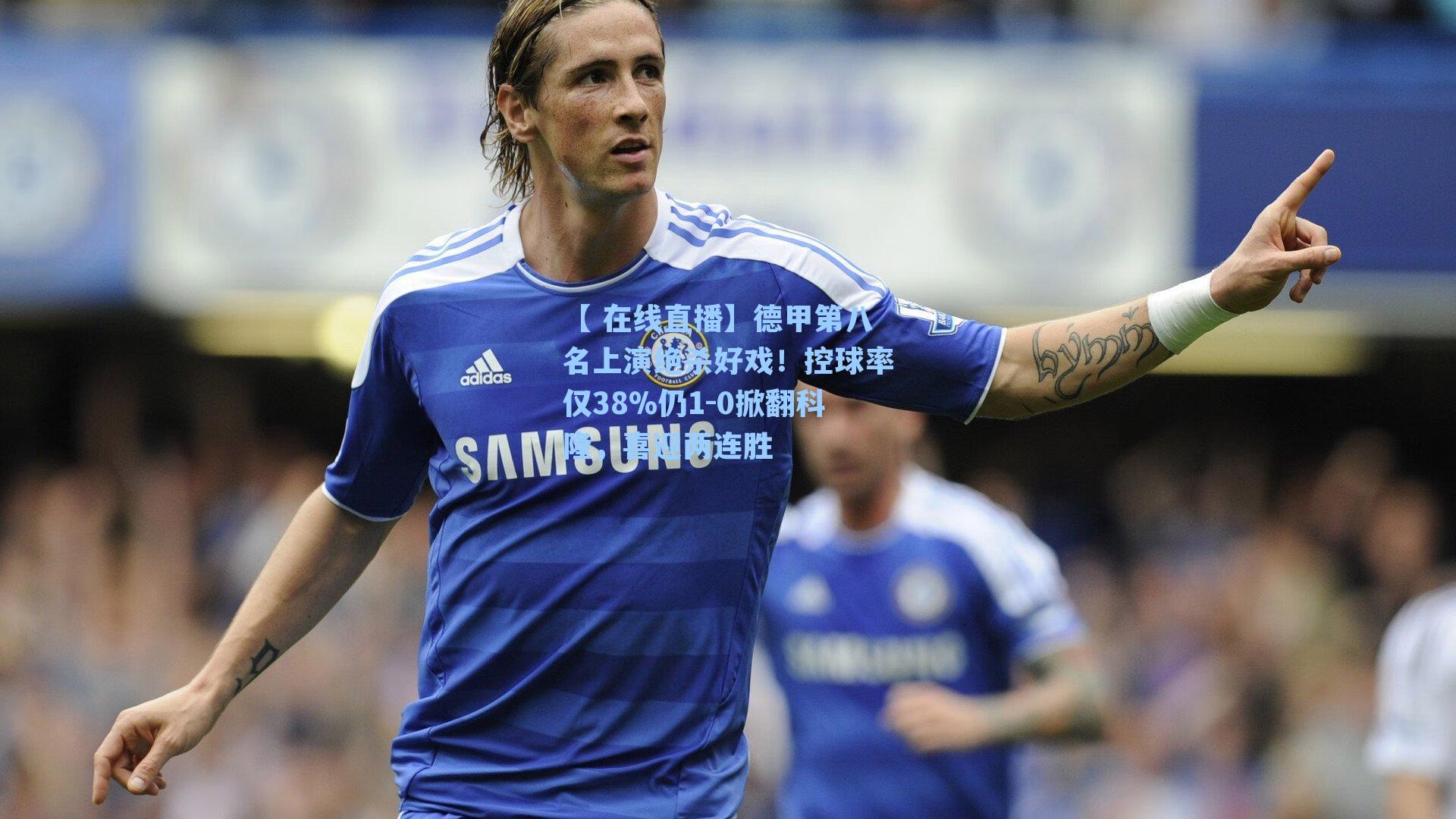 【 在线直播】德甲第八名上演绝杀好戏！控球率仅38%仍1-0掀翻科隆，喜迎两连胜