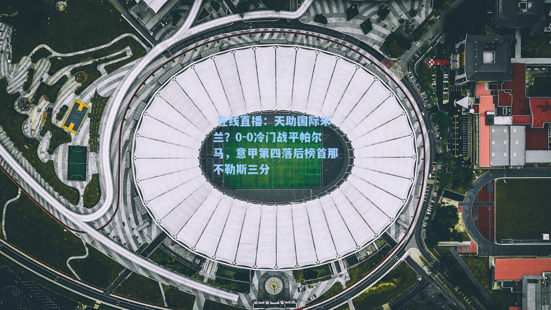 天助国际米兰？0-0冷门战平帕尔马，意甲第四落后榜首那不勒斯三分