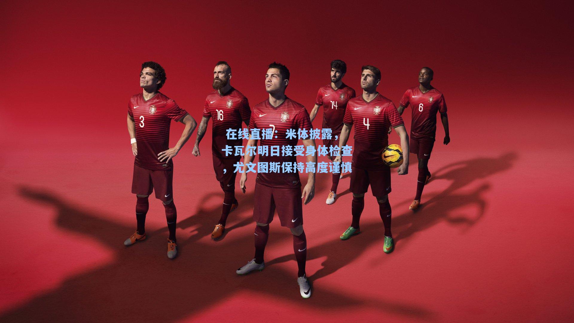 米体披露，卡瓦尔明日接受身体检查，尤文图斯保持高度谨慎