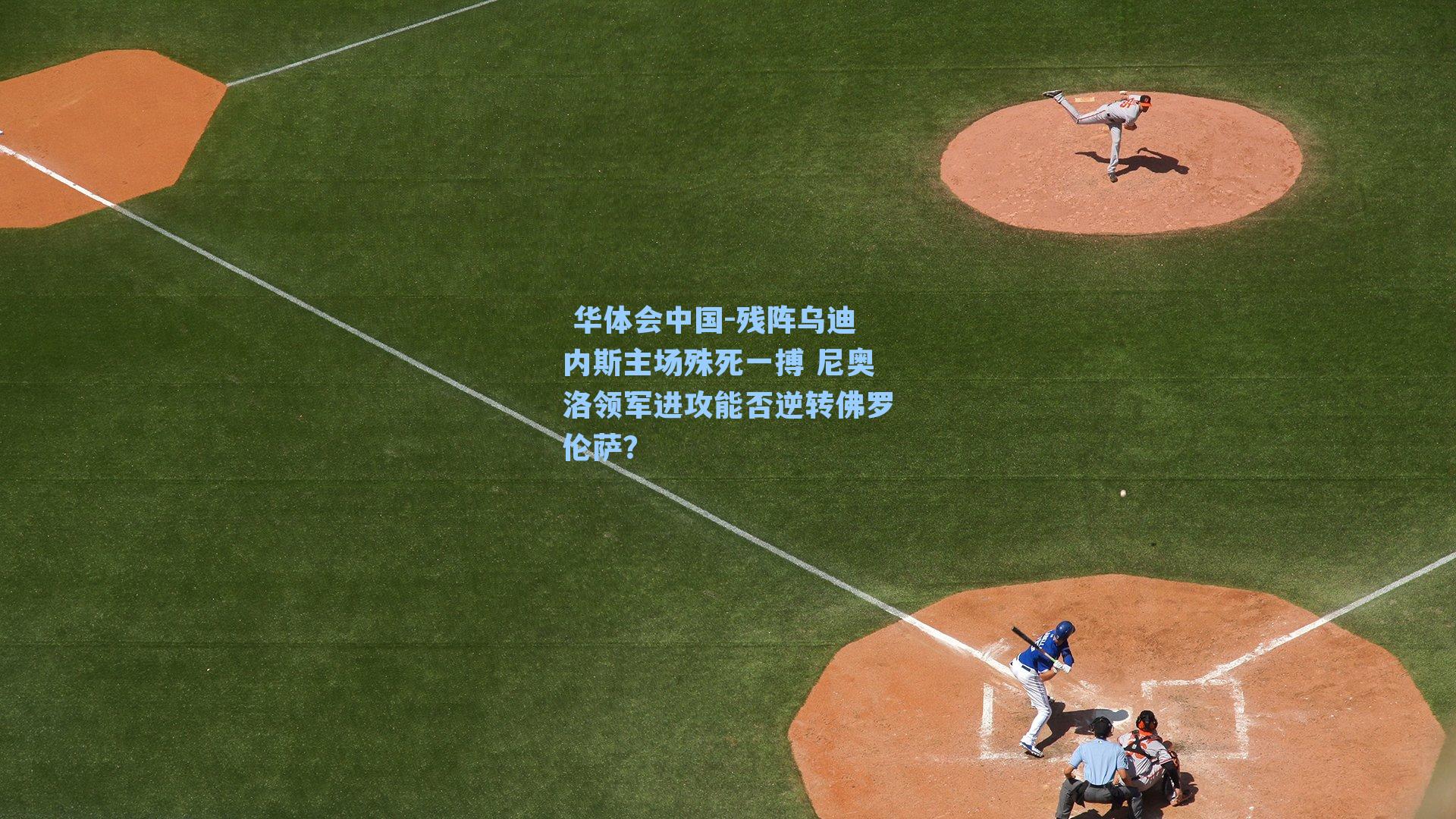 残阵乌迪内斯主场殊死一搏 尼奥洛领军进攻能否逆转佛罗伦萨？